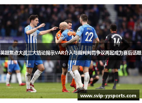 英超焦点大战三大结论揭示VAR介入与裁判判罚争议再起成为赛后话题