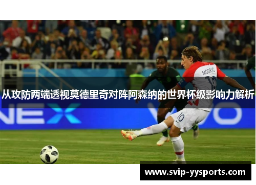 从攻防两端透视莫德里奇对阵阿森纳的世界杯级影响力解析
