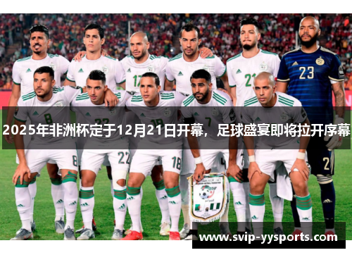 2025年非洲杯定于12月21日开幕，足球盛宴即将拉开序幕
