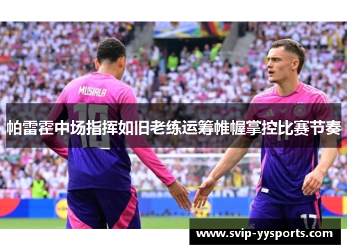 帕雷霍中场指挥如旧老练运筹帷幄掌控比赛节奏